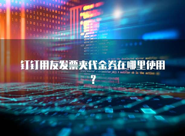 钉钉用友发票夹代金券在哪里使用?