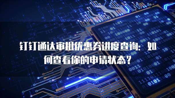 钉钉通达审批优惠券进度查询：如何查看你的申请状态？
