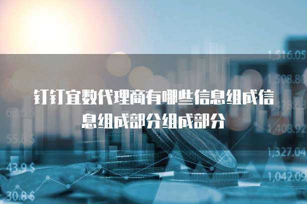 钉钉宜数代理商有哪些信息组成信息组成部分组成部分