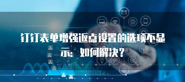 钉钉表单增强返点设置的选项不显示:如何解决?