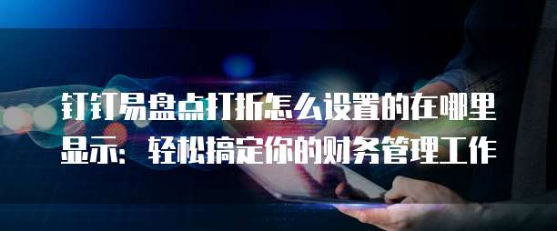 钉钉易盘点打折怎么设置的在哪里显示:轻松搞定你的财务管理工作