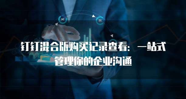 钉钉混合版购买记录查看：一站式管理你的企业沟通