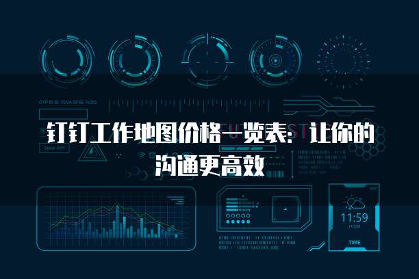 钉钉工作地图价格一览表:让你的沟通更高效