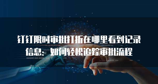 钉钉限时审批打折在哪里看到记录信息:如何轻松追踪审批流程