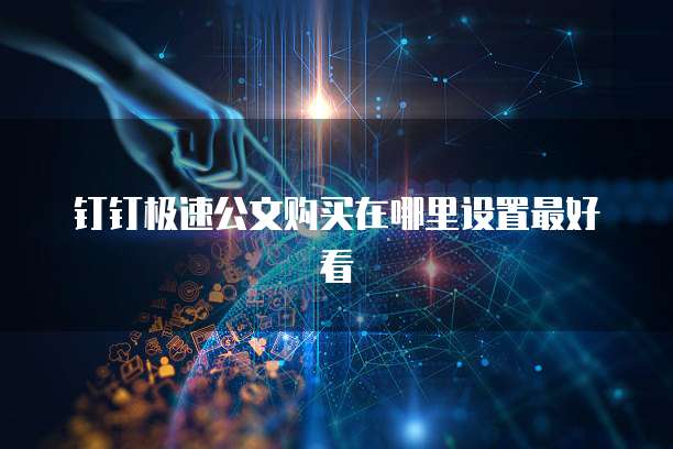 钉钉极速公文购买在哪里设置最好看