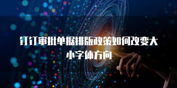 钉钉审批单据排版政策如何改变大小字体方向
