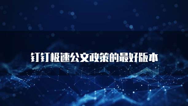 钉钉极速公文政策的最好版本