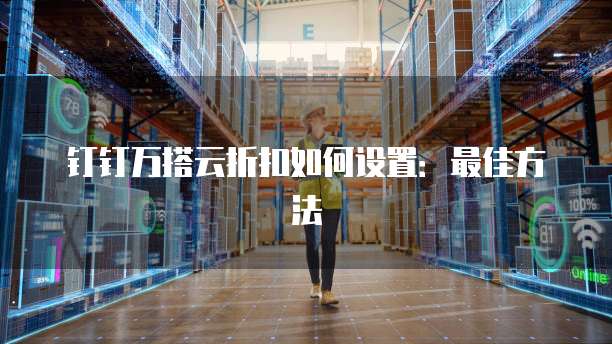 钉钉万搭云折扣如何设置:最佳方法