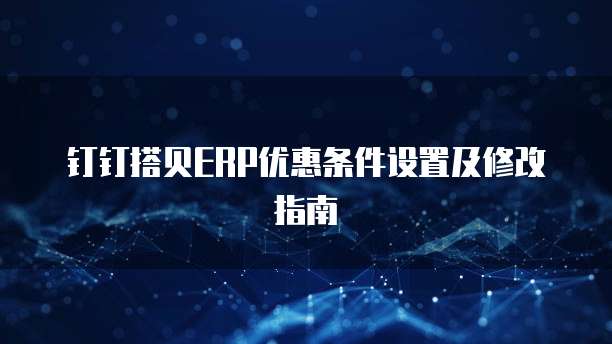 钉钉搭贝ERP优惠条件设置及修改指南