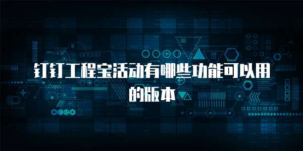 钉钉工程宝活动有哪些功能可以用的版本