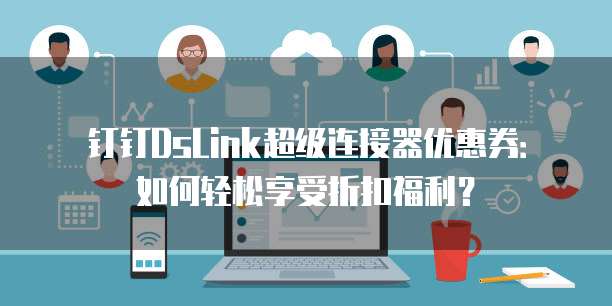 钉钉DsLink超级连接器优惠券:如何轻松享受折扣福利?