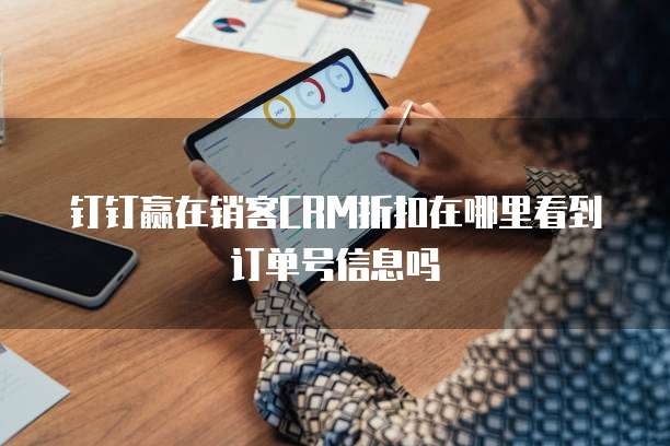 钉钉赢在销客CRM折扣在哪里看到订单号信息吗