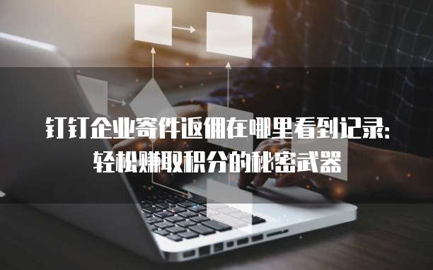 钉钉企业寄件返佣在哪里看到记录:轻松赚取积分的秘密武器