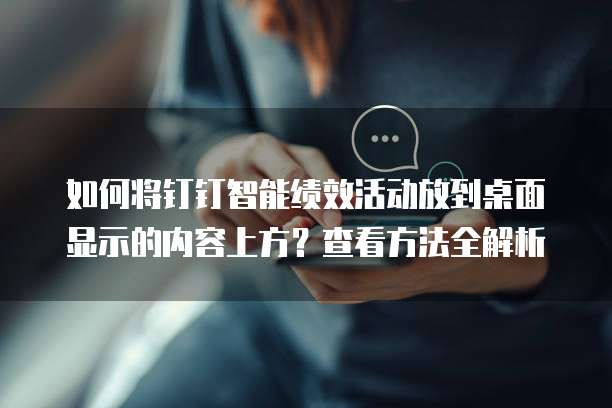 如何将钉钉智能绩效活动放到桌面显示的内容上方?查看方法全解析