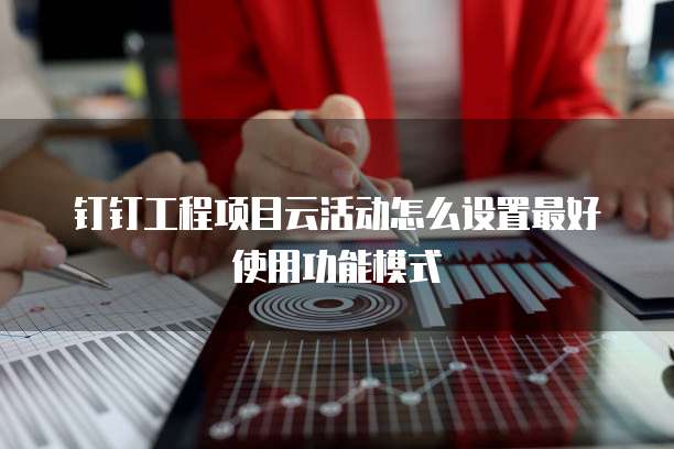 钉钉工程项目云活动怎么设置最好使用功能模式