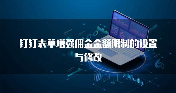 钉钉表单增强佣金金额限制的设置与修改