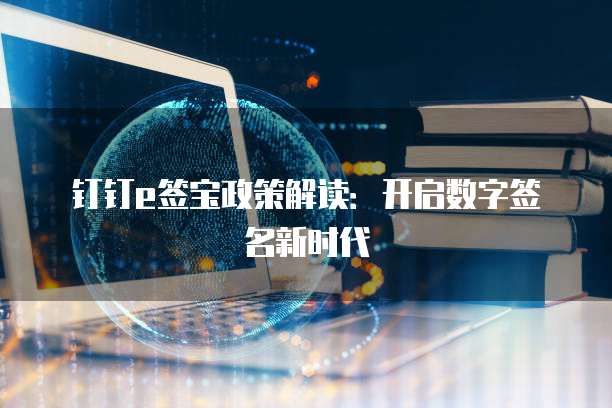 钉钉e签宝政策解读:开启数字签名新时代