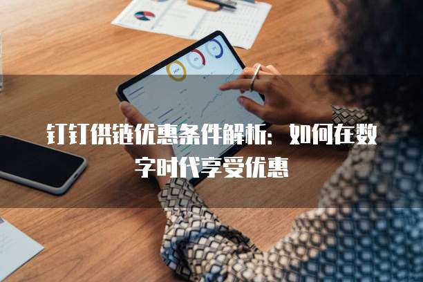 钉钉供链优惠条件解析:如何在数字时代享受优惠
