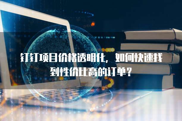 钉钉项目价格透明化,如何快速找到性价比高的订单?