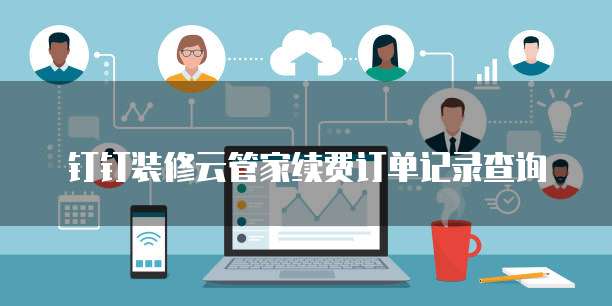 钉钉装修云管家续费订单记录查询