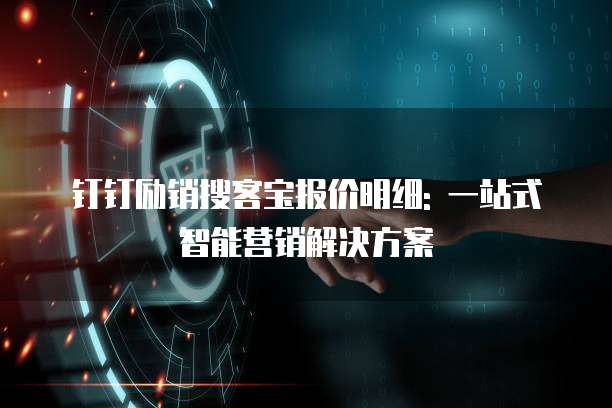 钉钉励销搜客宝报价明细: 一站式智能营销解决方案
