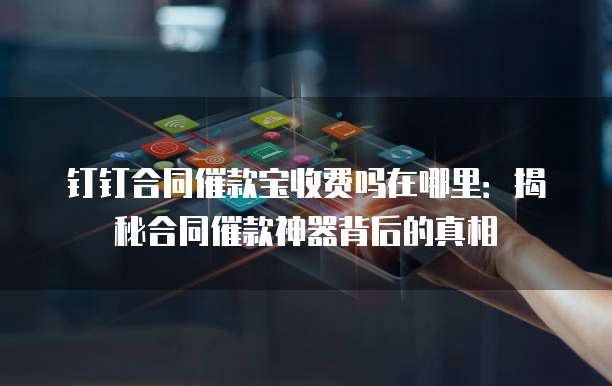 钉钉合同催款宝收费吗在哪里:揭秘合同催款神器背后的真相