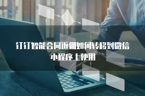 钉钉智能合同返佣如何转移到微信小程序上使用