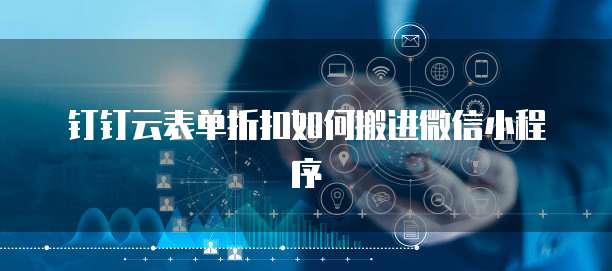 钉钉云表单折扣如何搬进微信小程序