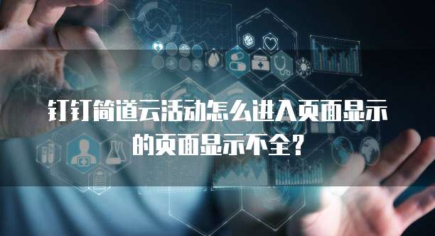 钉钉简道云活动怎么进入页面显示的页面显示不全?