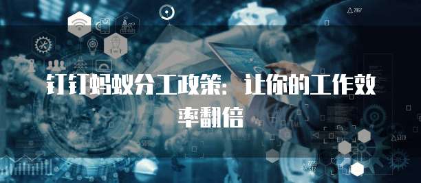 钉钉蚂蚁分工政策：让你的工作效率翻倍
