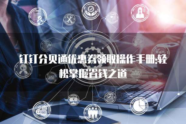 钉钉分贝通优惠券领取操作手册:轻松掌握省钱之道