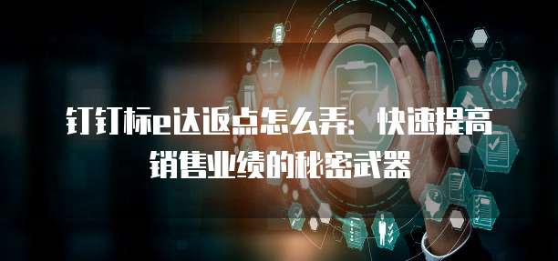 钉钉标e达返点怎么弄:快速提高销售业绩的秘密武器