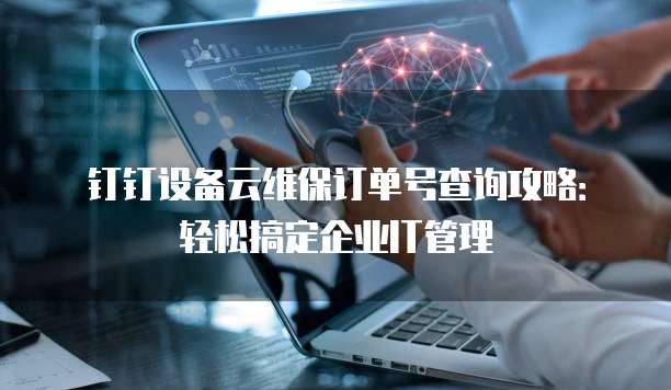 钉钉设备云维保订单号查询攻略:轻松搞定企业IT管理