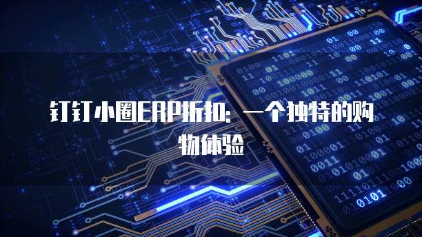 钉钉小圈ERP折扣: 一个独特的购物体验
