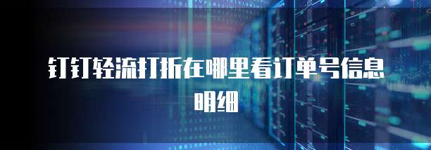 钉钉轻流打折在哪里看订单号信息明细