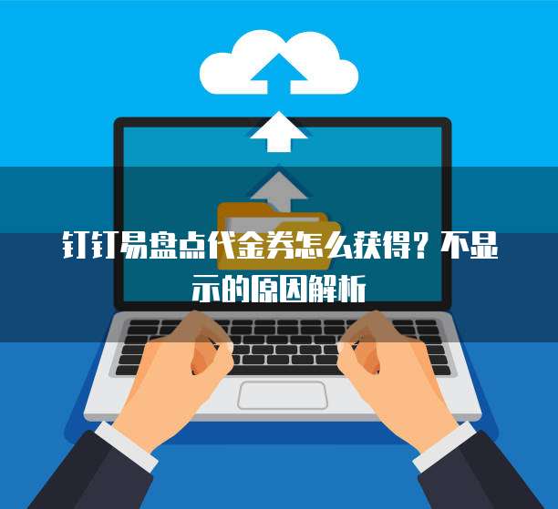 钉钉易盘点代金券怎么获得？不显示的原因解析