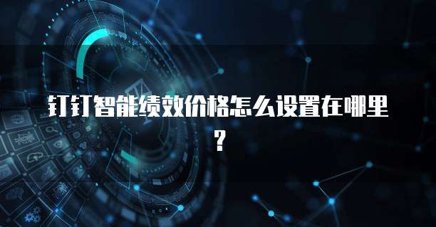 钉钉智能绩效价格怎么设置在哪里?