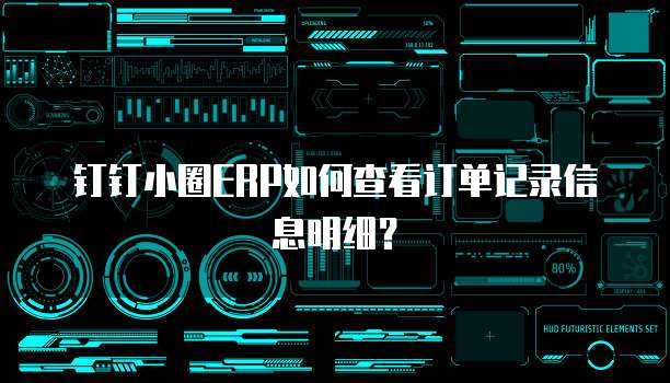 钉钉小圈ERP如何查看订单记录信息明细?