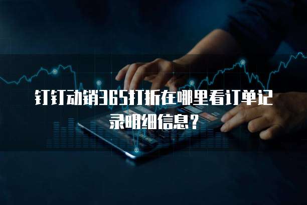 钉钉动销365打折在哪里看订单记录明细信息?