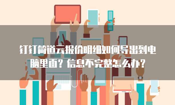 钉钉简道云报价明细如何导出到电脑里面?信息不完整怎么办?