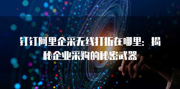 钉钉阿里企采无线打折在哪里:揭秘企业采购的秘密武器