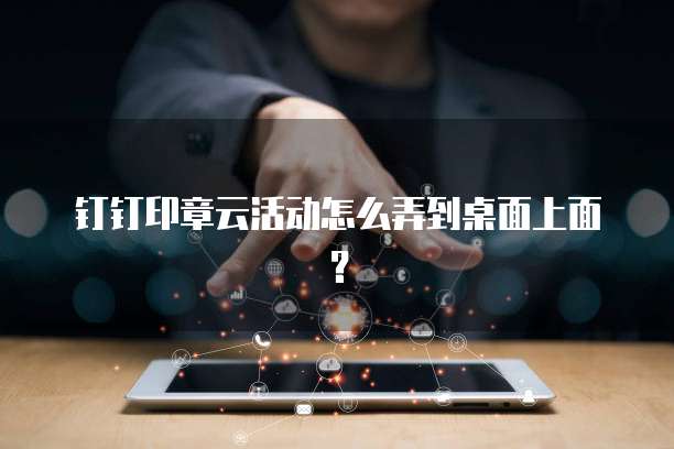 钉钉印章云活动怎么弄到桌面上面?