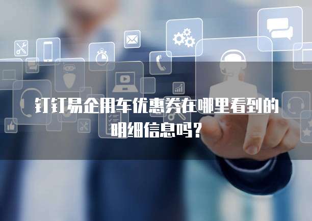 钉钉易企用车优惠券在哪里看到的明细信息吗?