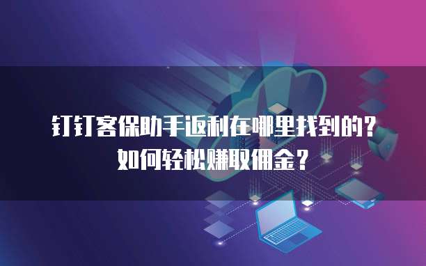 钉钉客保助手返利在哪里找到的?如何轻松赚取佣金?