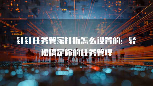 钉钉任务管家打折怎么设置的:轻松搞定你的任务管理