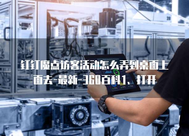 钉钉魔点访客活动怎么弄到桌面上面去-最新-360百科1、打开