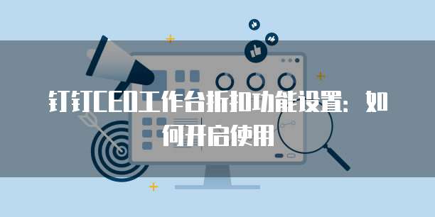 钉钉CEO工作台折扣功能设置:如何开启使用