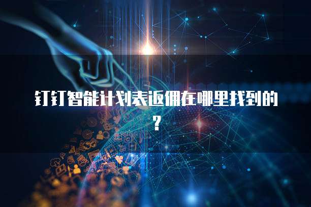 钉钉智能计划表返佣在哪里找到的?