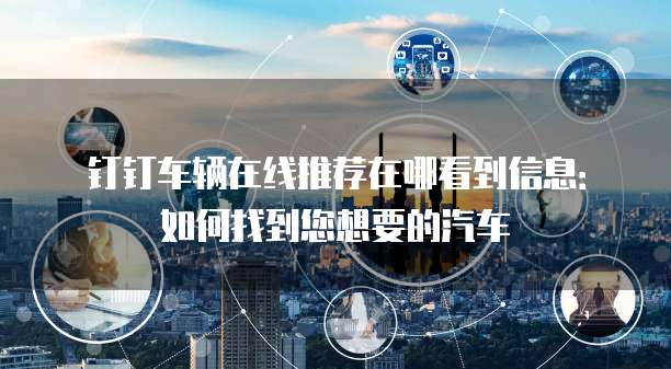 钉钉车辆在线推荐在哪看到信息:如何找到您想要的汽车