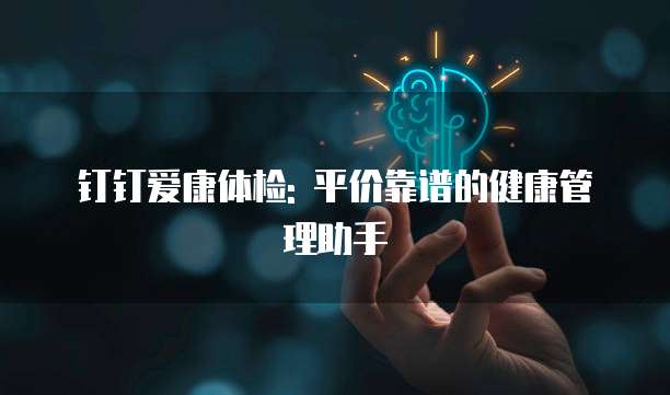 钉钉爱康体检: 平价靠谱的健康管理助手